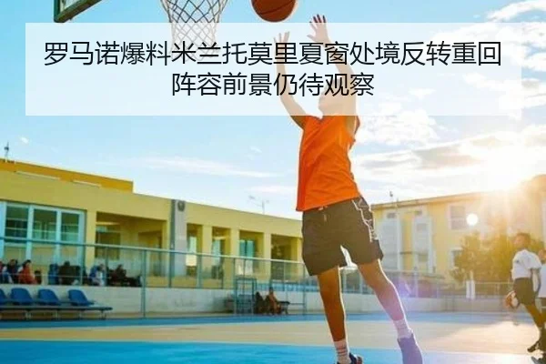 罗马诺爆料米兰托莫里夏窗处境反转重回阵容前景仍待观察
